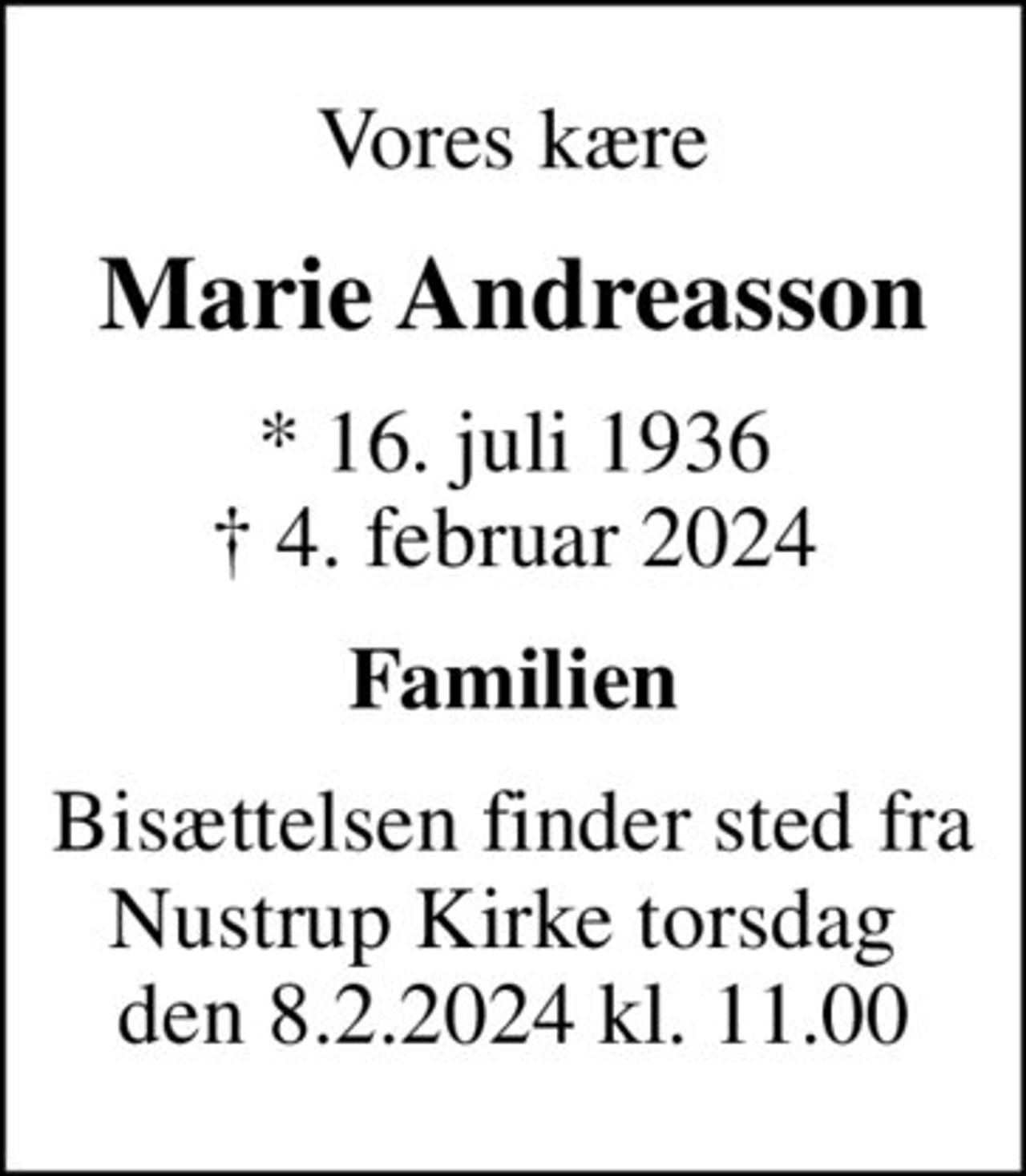 Vores kære
Marie Andreasson
* 16. juli 1936
						✝ 4. februar 2024
Familien
Bisættelsen finder sted fra Nustrup Kirke torsdag  den 8.2.2024 kl. 11.00