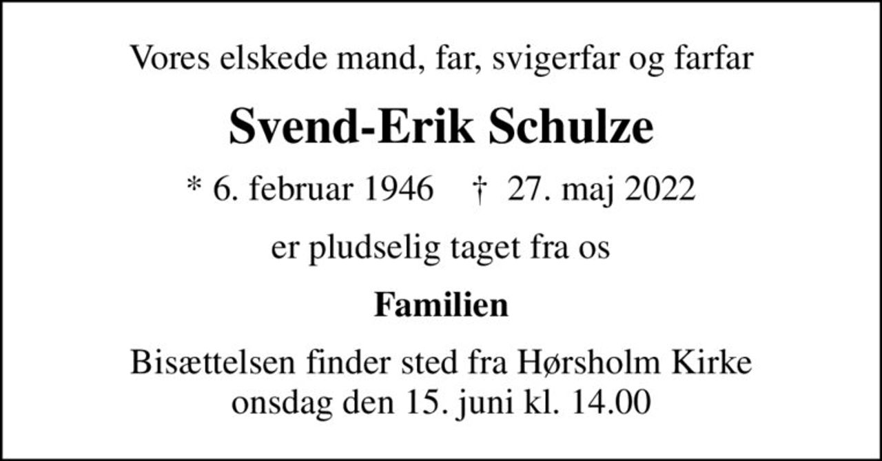 Vores elskede mand, far, svigerfar og farfar
Svend-Erik Schulze
* 6. februar 1946    ✝ 27. maj 2022
er pludselig taget fra os
Familien
Bisættelsen finder sted fra Hørsholm Kirke  onsdag den 15. juni kl. 14.00