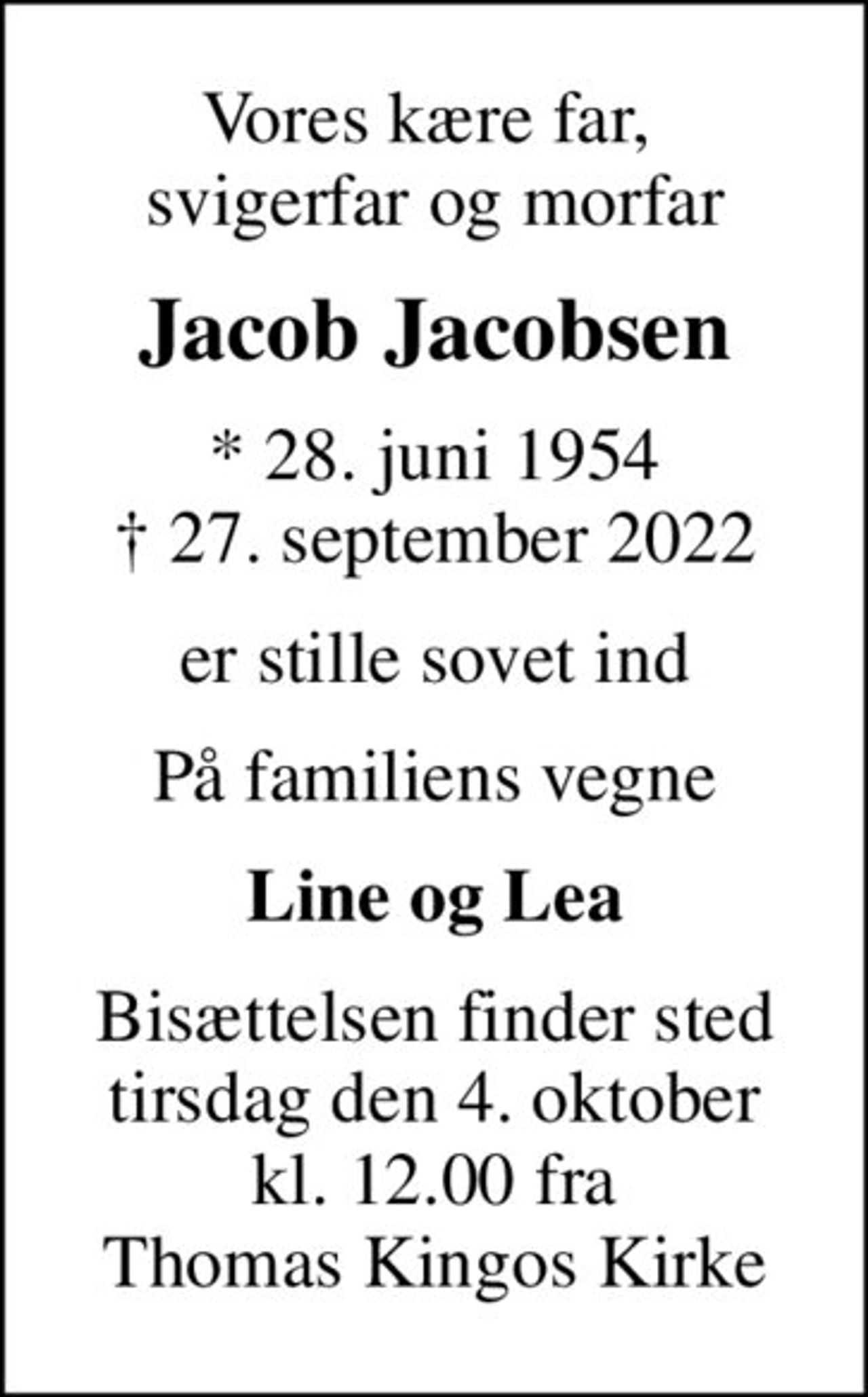Vores kære far,  svigerfar og morfar
Jacob Jacobsen
* 28. juni 1954
						✝ 27. september 2022
er stille sovet ind
På familiens vegne
Line og Lea
Bisættelsen finder sted tirsdag den 4. oktober  kl. 12.00 fra  Thomas Kingos Kirke