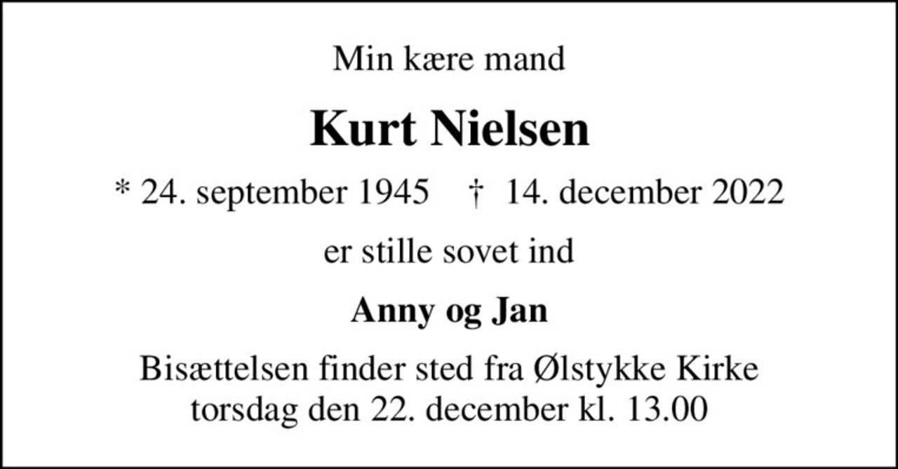 Min kære mand
Kurt Nielsen
* 24. september 1945    ✝ 14. december 2022
er stille sovet ind
Anny og Jan
Bisættelsen finder sted fra Ølstykke Kirke  torsdag den 22. december kl. 13.00