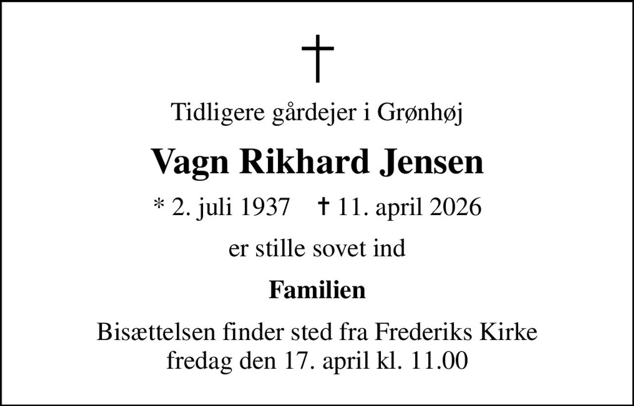Tidligere gårdejer i Grønhøj
Vagn Rikhard Jensen
* 2. juli 1937    ✝ 11. april 2026
er stille sovet ind
Familien
Bisættelsen finder sted fra Frederiks Kirke  fredag den 17. april kl. 11.00