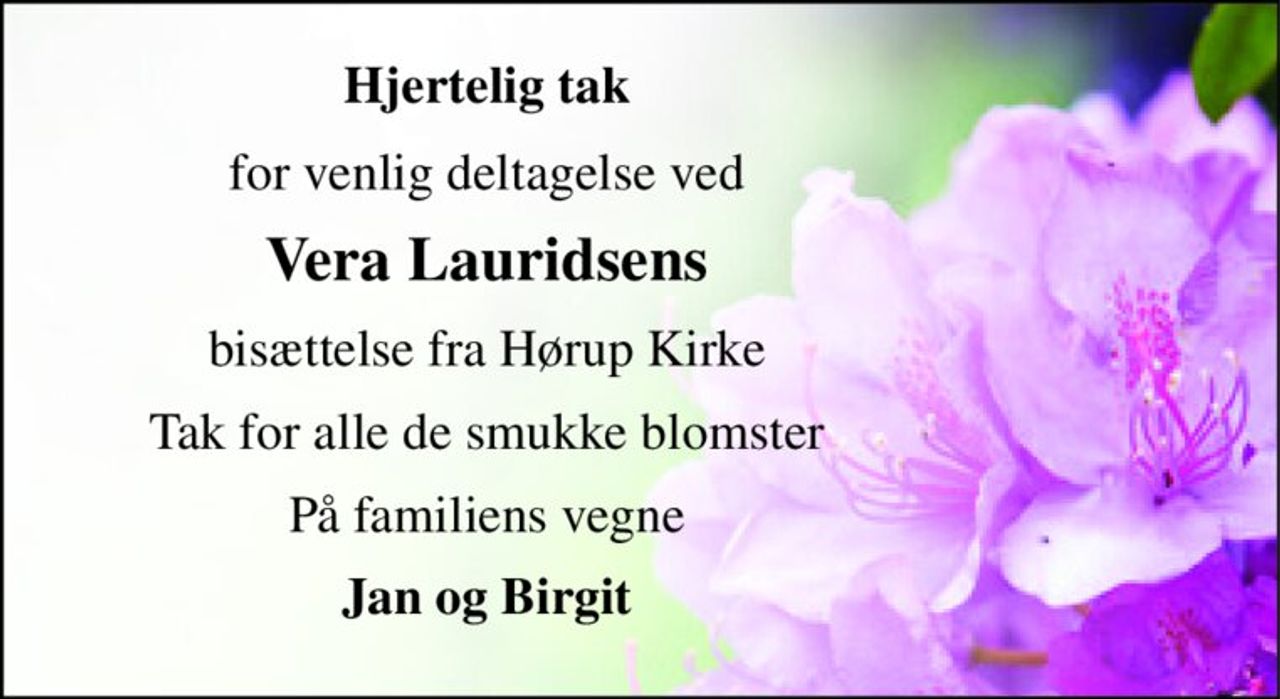 Hjertelig tak 
for venlig deltagelse ved 
Vera Lauridsens 
bisættelse fra Hørup Kirke 
Tak for alle de smukke blomster 
På familiens vegne 
Jan og Birgit