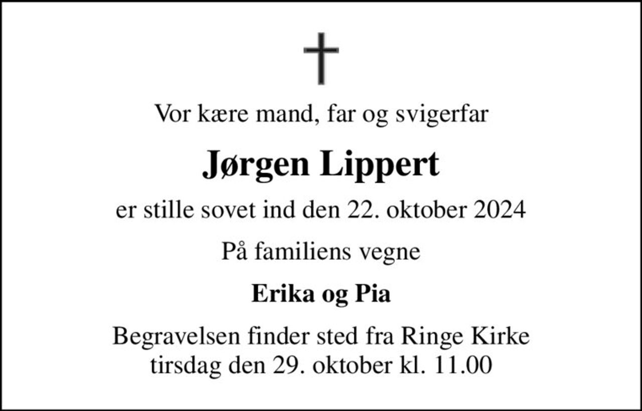 Vor kære mand, far og svigerfar
Jørgen Lippert
er stille sovet ind den 22. oktober 2024
På familiens vegne
Erika og Pia
Begravelsen finder sted fra Ringe Kirke  tirsdag den 29. oktober kl. 11.00