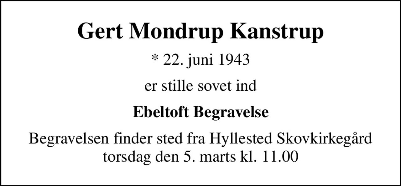 Gert Mondrup Kanstrup
* 22. juni 1943
er stille sovet ind
Ebeltoft Begravelse
Begravelsen finder sted fra Hyllested Skovkirkegård torsdag den 5. marts kl. 11.00