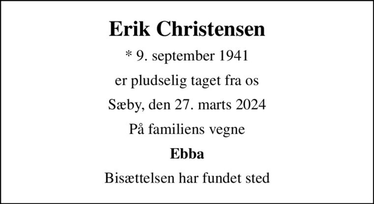 Erik Christensen
* 9. september 1941
er pludselig taget fra os
Sæby, den 27. marts 2024
På familiens vegne
Ebba
Bisættelsen har fundet sted