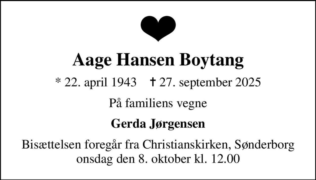 Aage Hansen Boytang
* 22. april 1943    ✝ 27. september 2025
På familiens vegne
Gerda Jørgensen
Bisættelsen foregår fra Christianskirken, Sønderborg  onsdag den 8. oktober kl. 12.00