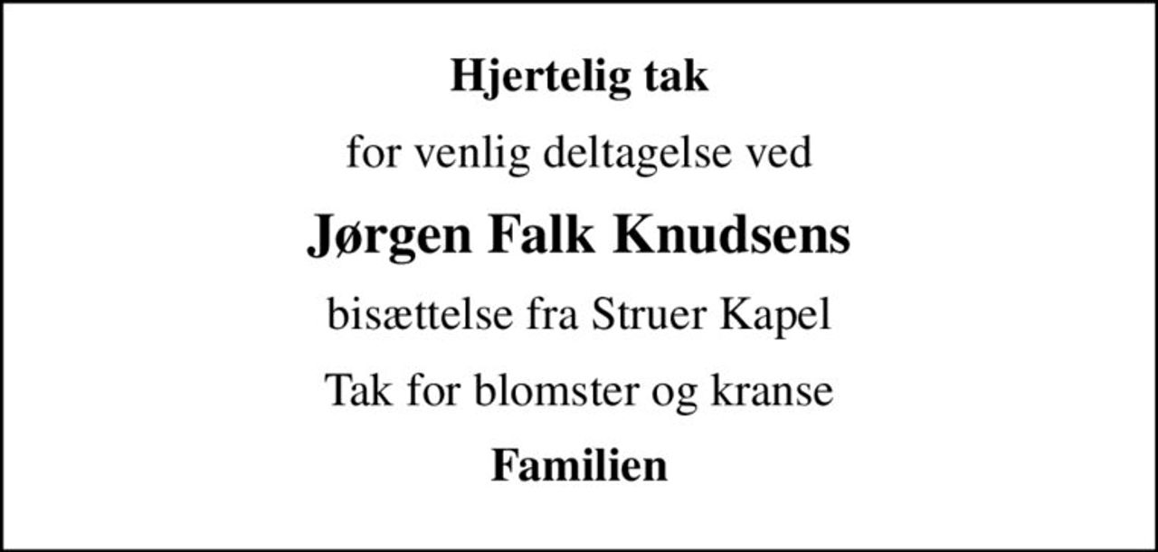 Hjertelig tak
for venlig deltagelse ved
Jørgen Falk Knudsens
bisættelse fra Struer Kapel
Tak for blomster og kranse
Familien