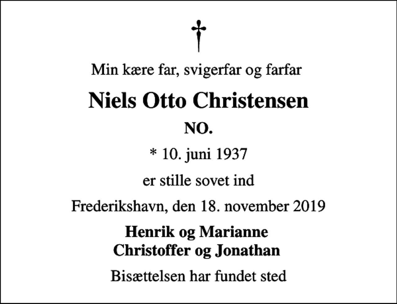 <p>Min kære far, svigerfar og farfar<br />Niels Otto Christensen<br />NO.<br />* 10. juni 1937<br />er stille sovet ind<br />Frederikshavn, den 18. november 2019<br />Henrik og Marianne Christoffer og Jonathan<br />Bisættelsen har fundet sted</p>