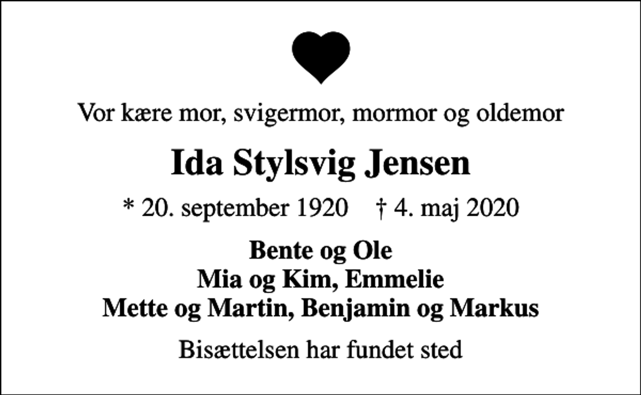 <p>Vor kære mor, svigermor, mormor og oldemor<br />Ida Stylsvig Jensen<br />* 20. september 1920 ✝ 4. maj 2020<br />Bente og Ole Mia og Kim, Emmelie Mette og Martin, Benjamin og Markus<br />Bisættelsen har fundet sted</p>