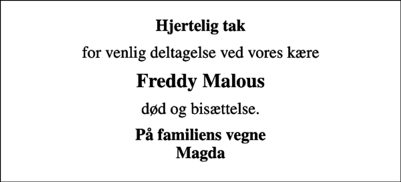<p>Hjertelig tak<br />for venlig deltagelse ved vores kære<br />Freddy Malous<br />død og bisættelse.<br />På familiens vegne Magda</p>
