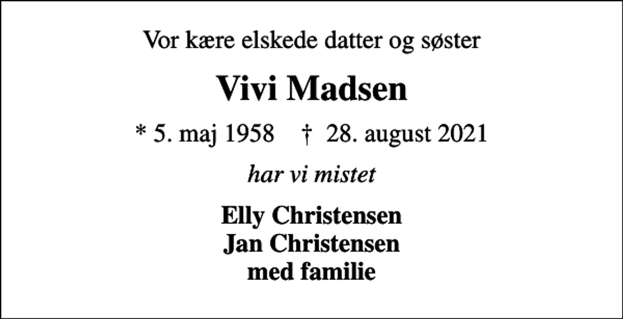 <p>Vor kære elskede datter og søster<br />Vivi Madsen<br />* 5. maj 1958 ✝ 28. august 2021<br />har vi mistet<br />Elly Christensen Jan Christensen med familie</p>
