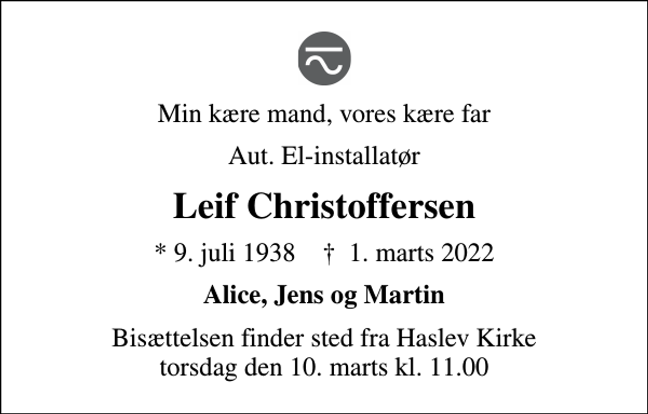 <p>Min kære mand, vores kære far<br />Aut. El-installatør<br />Leif Christoffersen<br />* 9. juli 1938 ✝ 1. marts 2022<br />Alice, Jens og Martin<br />Bisættelsen finder sted fra Haslev Kirke torsdag den 10. marts kl. 11.00</p>