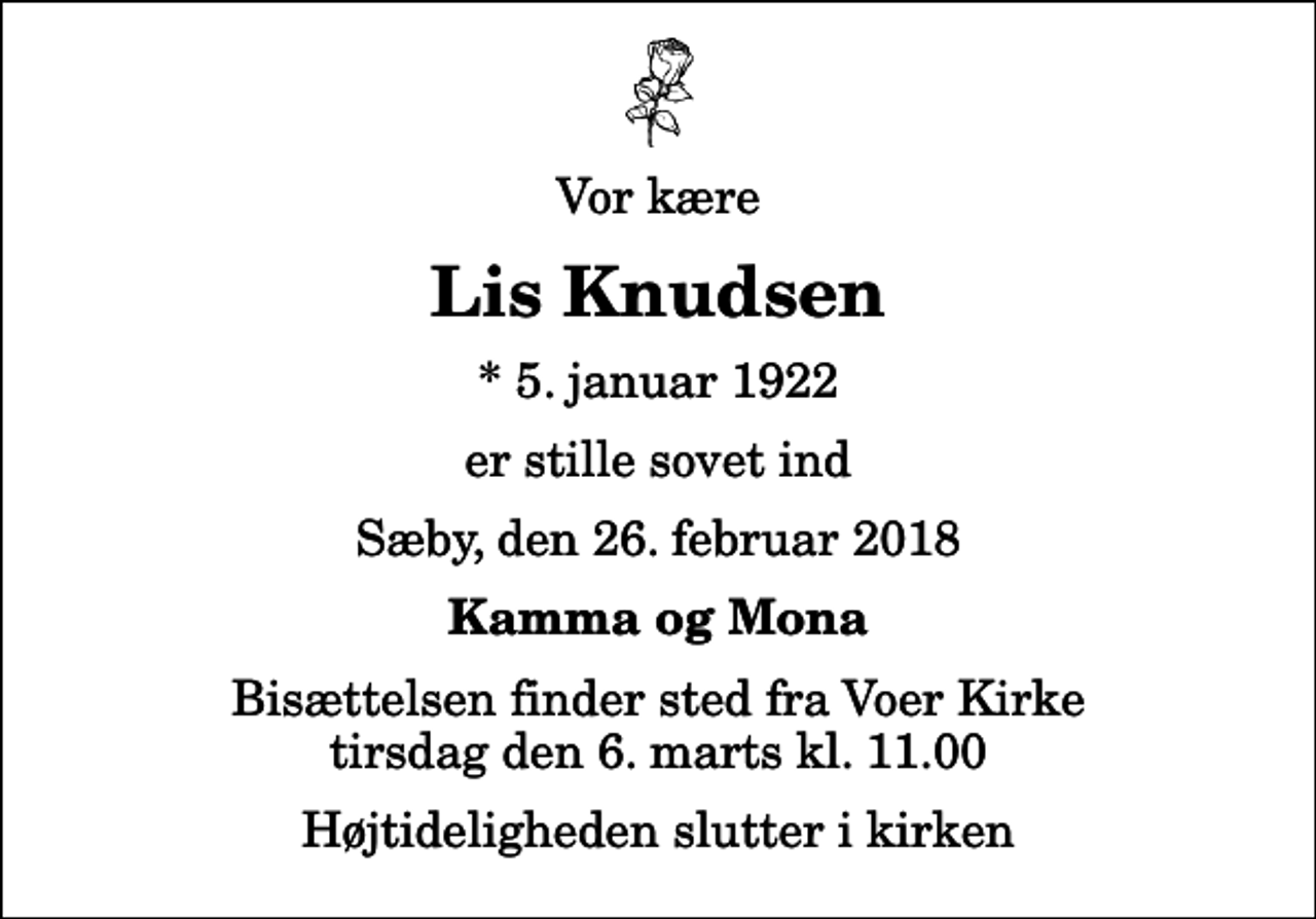 <p>Vor kære<br />Lis Knudsen<br />* 5. januar 1922<br />er stille sovet ind<br />Sæby, den 26. februar 2018<br />Kamma og Mona<br />Bisættelsen finder sted fra Voer Kirke tirsdag den 6. marts kl. 11.00 Højtideligheden slutter i kirken</p>