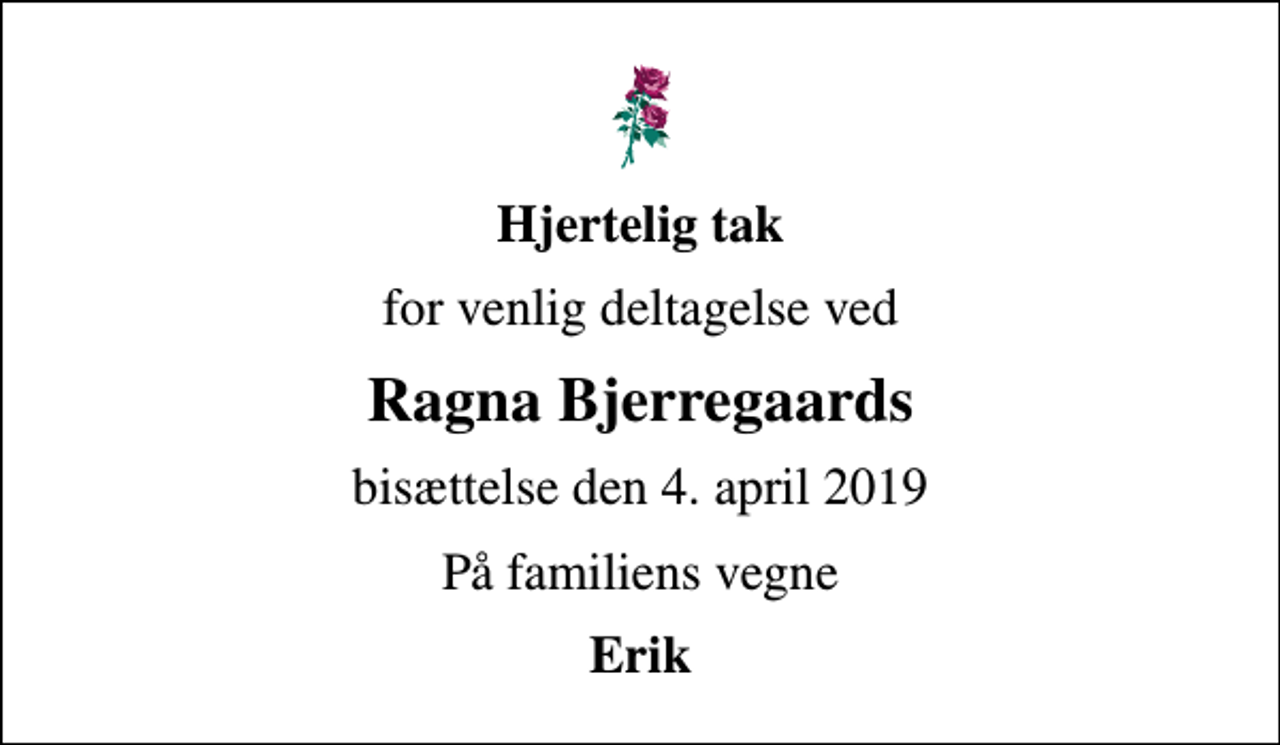 <p>Hjertelig tak<br />for venlig deltagelse ved<br />Ragna Bjerregaards<br />bisættelse den 4. april 2019<br />På familiens vegne<br />Erik</p>