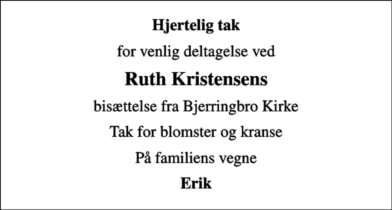 <p>Hjertelig tak<br />for venlig deltagelse ved<br />Ruth Kristensens<br />bisættelse fra Bjerringbro Kirke<br />Tak for blomster og kranse<br />På familiens vegne<br />Erik</p>