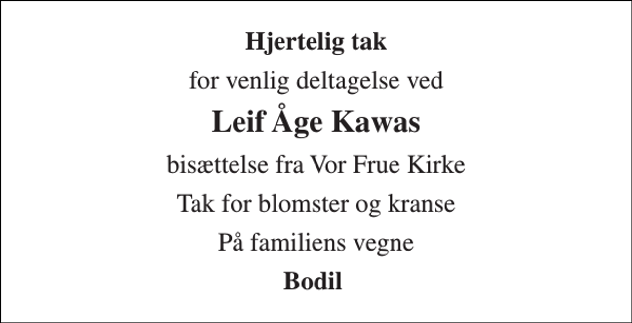<p>Hjertelig tak<br />for venlig deltagelse ved<br />Leif Åge Kawas<br />bisættelse fra Vor Frue Kirke<br />Tak for blomster og kranse<br />På familiens vegne<br />Bodil</p>