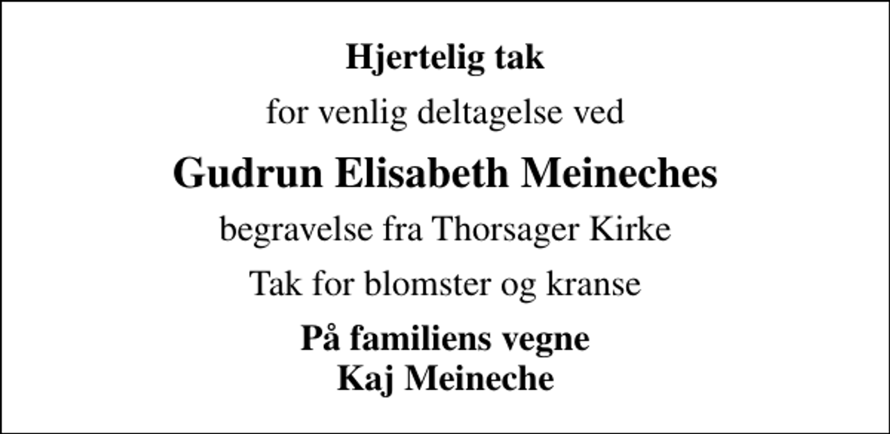 <p>Hjertelig tak<br />for venlig deltagelse ved<br />Gudrun Elisabeth Meineches<br />begravelse fra Thorsager Kirke<br />Tak for blomster og kranse<br />På familiens vegne Kaj Meineche</p>