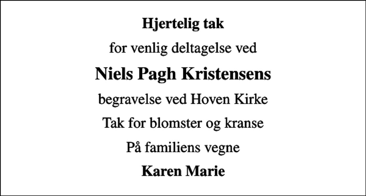 <p>Hjertelig tak<br />for venlig deltagelse ved<br />Niels Pagh Kristensens<br />begravelse ved Hoven Kirke<br />Tak for blomster og kranse<br />På familiens vegne<br />Karen Marie</p>