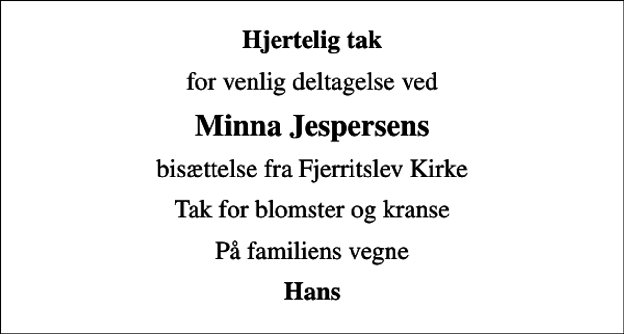 <p>Hjertelig tak<br />for venlig deltagelse ved<br />Minna Jespersens<br />bisættelse fra Fjerritslev Kirke<br />Tak for blomster og kranse<br />På familiens vegne<br />Hans</p>