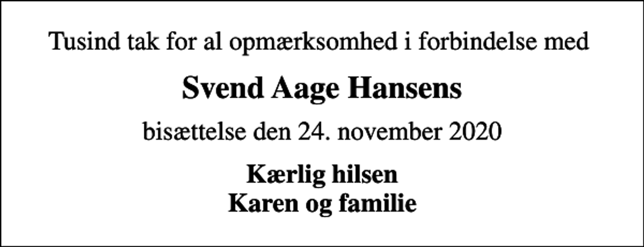 <p>Tusind tak for al opmærksomhed i forbindelse med<br />Svend Aage Hansens<br />bisættelse den 24. november 2020<br />Kærlig hilsen Karen og familie</p>
