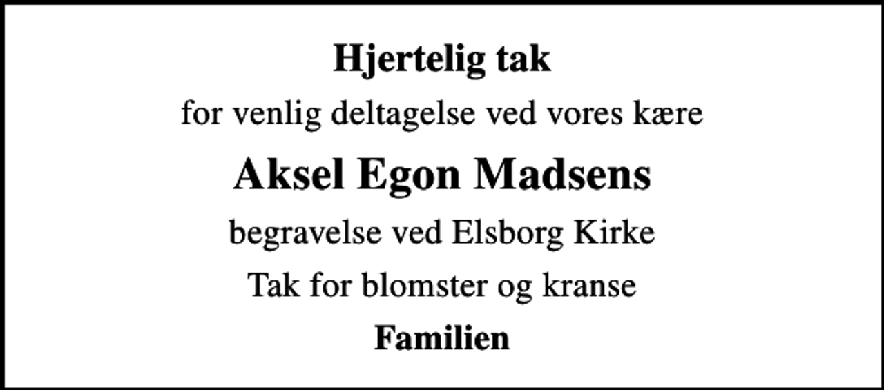 <p>Hjertelig tak<br />for venlig deltagelse ved vores kære<br />Aksel Egon Madsens<br />begravelse ved Elsborg Kirke<br />Tak for blomster og kranse<br />Familien</p>