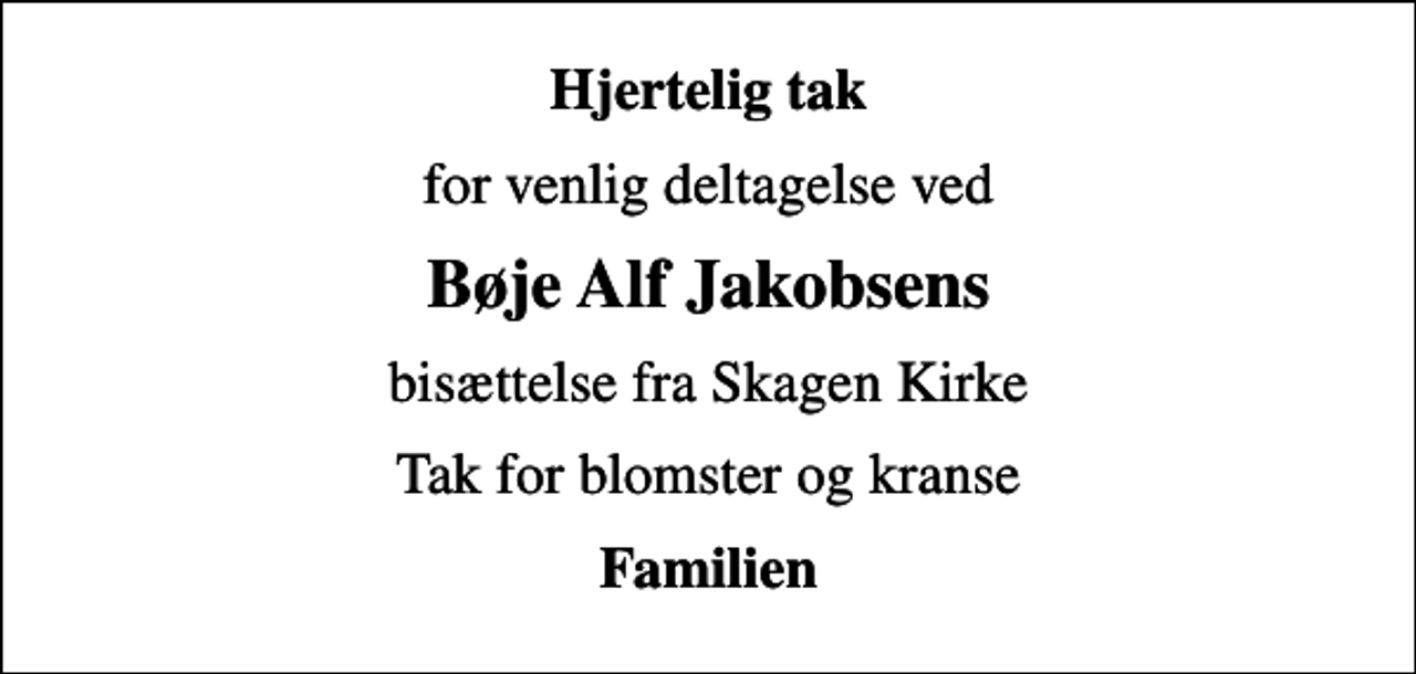 <p>Hjertelig tak<br />for venlig deltagelse ved<br />Bøje Alf Jakobsens<br />bisættelse fra Skagen Kirke<br />Tak for blomster og kranse<br />Familien</p>