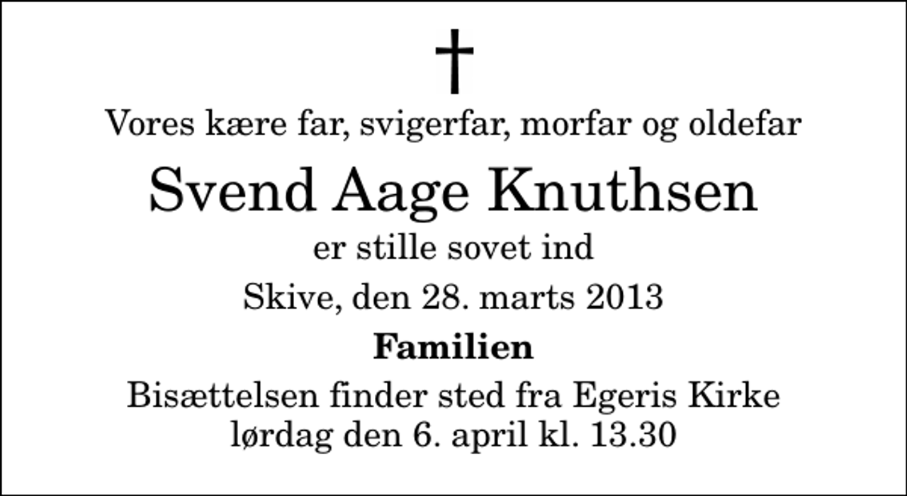 <p>Vores kære far, svigerfar, morfar og oldefar<br />Svend Aage Knuthsen<br />er stille sovet ind<br />Skive, den 28. marts 2013<br />Familien<br />Bisættelsen finder sted fra Egeris Kirke lørdag den 6. april kl. 13.30</p>