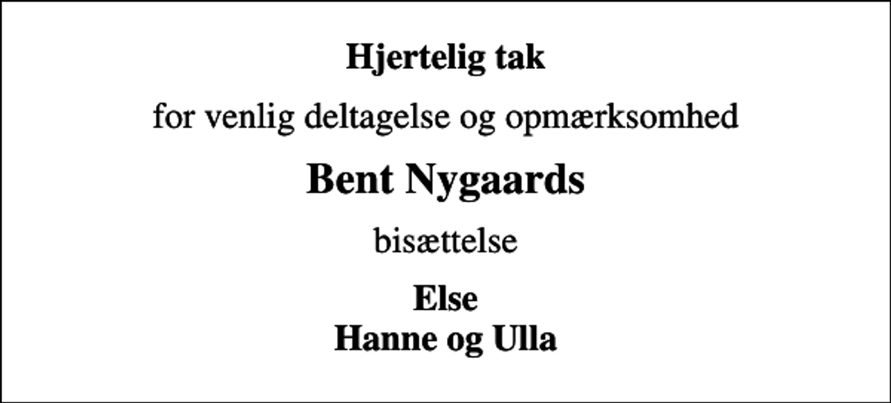 <p>Hjertelig tak<br />for venlig deltagelse og opmærksomhed<br />Bent Nygaards<br />bisættelse<br />Else Hanne og Ulla</p>