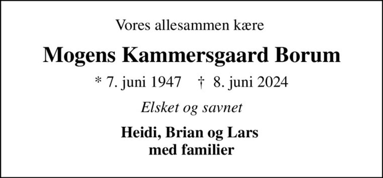 Vores allesammen kære 
Mogens Kammersgaard Borum
* 7. juni 1947    ✝ 8. juni 2024
Elsket og savnet
Heidi, Brian og Lars  med familier