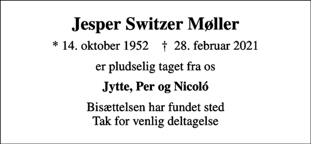 <p>Jesper Switzer Møller<br />* 14. oktober 1952 ✝ 28. februar 2021<br />er pludselig taget fra os<br />Jytte, Per og Nicoló<br />Bisættelsen har fundet sted Tak for venlig deltagelse</p>