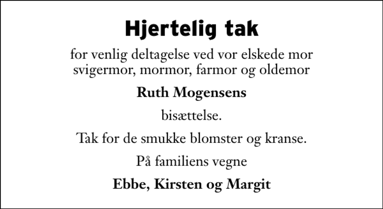 <p>Hjertelig tak<br />for venlig deltagelse ved vor elskede mor svigermor, mormor, farmor og oldemor<br />Ruth Mogensens<br />bisættelse.<br />Tak for de smukke blomster og kranse.<br />På familiens vegne<br />Ebbe, Kirsten og Margit</p>