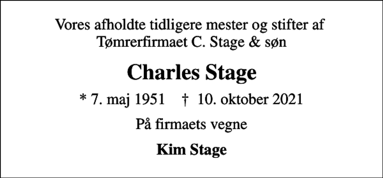 <p>Vores afholdte tidligere mester og stifter af Tømrerfirmaet C. Stage &amp; søn<br />Charles Stage<br />* 7. maj 1951 ✝ 10. oktober 2021<br />På firmaets vegne<br />Kim Stage</p>