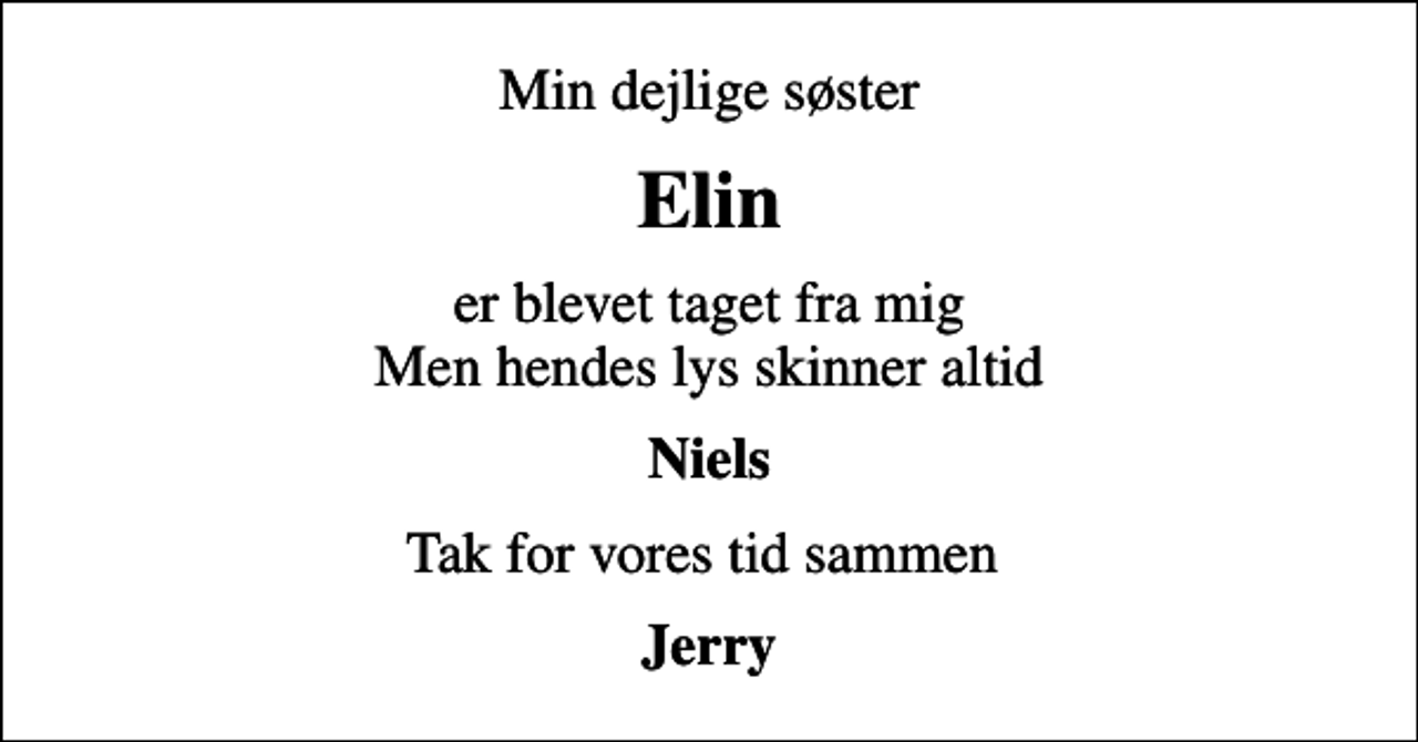 <p>Min dejlige søster<br />Elin<br />er blevet taget fra mig Men hendes lys skinner altid<br />Niels<br />Tak for vores tid sammen<br />Jerry</p>