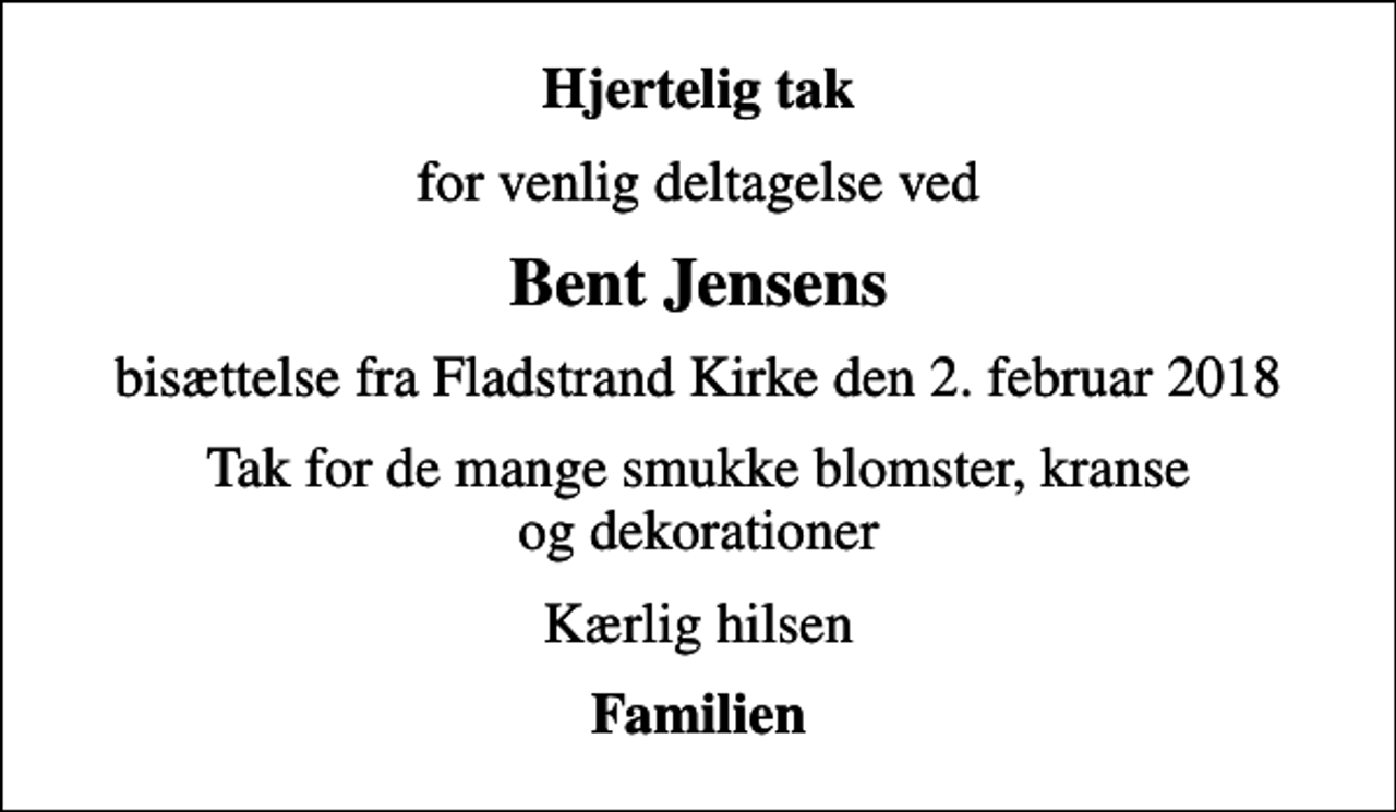 <p>Hjertelig tak<br />for venlig deltagelse ved<br />Bent Jensens<br />bisættelse fra Fladstrand Kirke den 2. februar 2018<br />Tak for de mange smukke blomster, kranse og dekorationer<br />Kærlig hilsen<br />Familien</p>