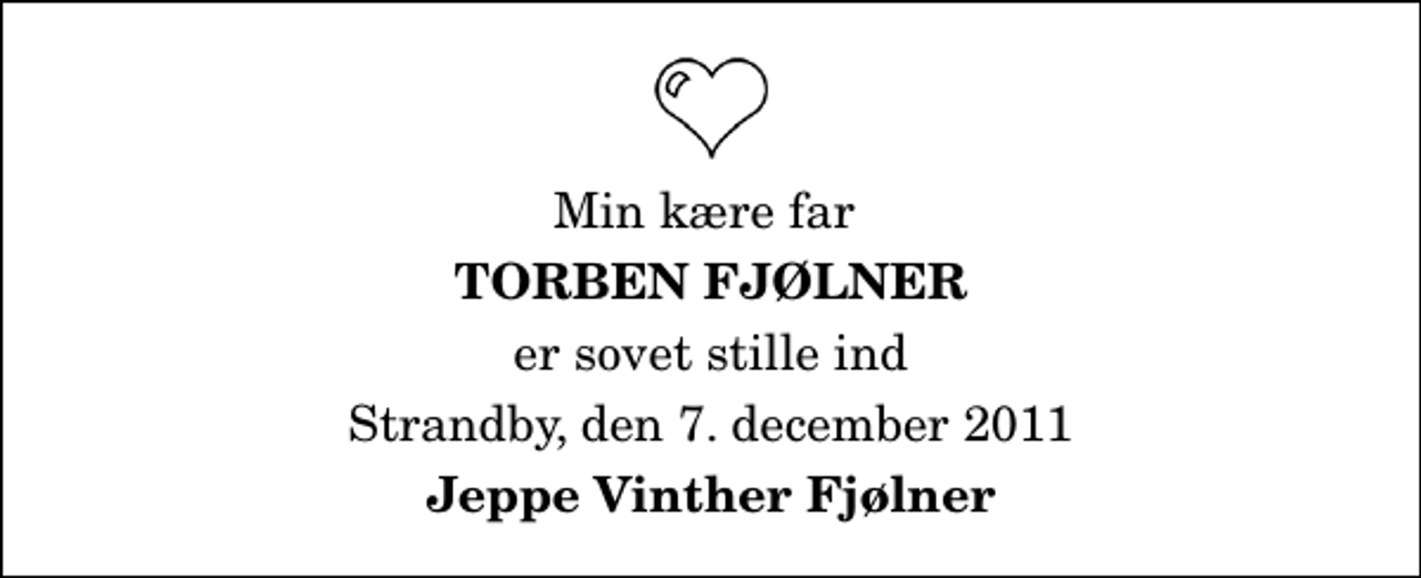 <p>Min kære far<br />Torben Fjølner<br />er sovet stille ind<br />Strandby, den 7. december 2011<br />Jeppe Vinther Fjølner</p>