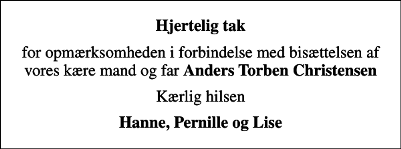 <p>Hjertelig tak<br />for opmærksomheden i forbindelse med bisættelsen af vores kære mand og far <em>Anders Torben Christensen<br />Kærlig hilsen<br />Hanne, Pernille og Lise</em></p>