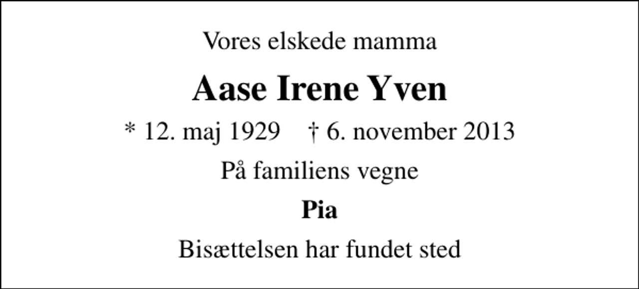 <p>Vores elskede mamma<br />Aase Irene Yven<br />* 12. maj 1929 ✝ 6. november 2013<br />På familiens vegne<br />Pia<br />Bisættelsen har fundet sted</p>