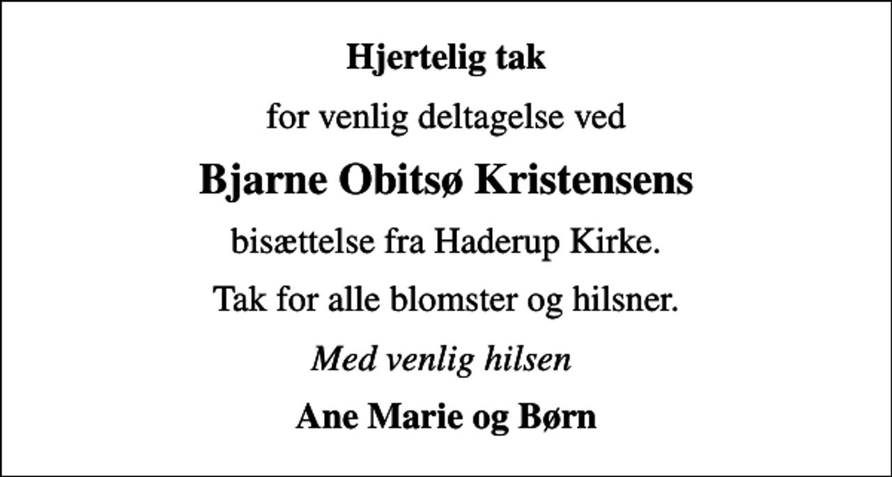 <p>Hjertelig tak<br />for venlig deltagelse ved<br />Bjarne Obitsø Kristensens<br />bisættelse fra Haderup Kirke.<br />Tak for alle blomster og hilsner.<br />Med venlig hilsen<br />Ane Marie og Børn</p>
