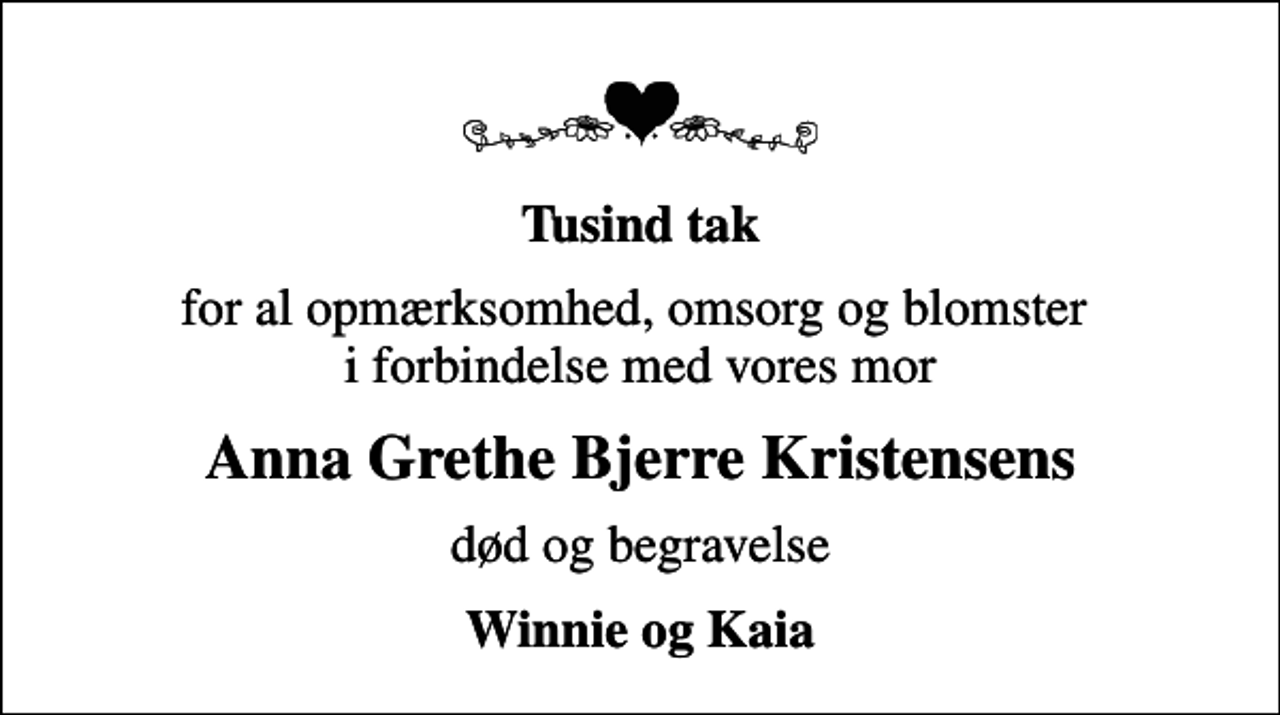 <p>Tusind tak<br />for al opmærksomhed, omsorg og blomster i forbindelse med vores mor<br />Anna Grethe Bjerre Kristensens<br />død og begravelse<br />Winnie og Kaia</p>