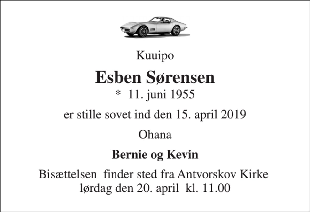 <p>Kuuipo<br />Esben Sørensen<br />*​ 11. juni 1955<br />er stille sovet ind den 15. april 2019<br />Ohana<br />Bernie og Kevin<br />Bisættelsen​ finder sted fra Antvorskov Kirke​ lørdag den 20. april​ kl. 11.00</p>