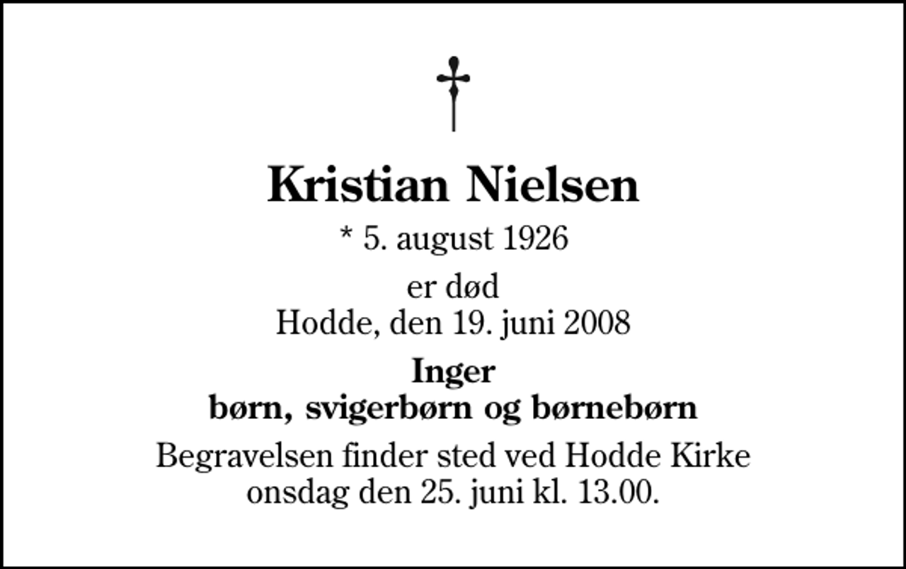 <p>Kristian Nielsen<br />* 5. august 1926<br />er død Hodde, den 19. juni 2008<br />Inger børn, svigerbørn og børnebørn<br />Begravelsen finder sted ved Hodde Kirke onsdag den 25. juni kl. 13.00</p>