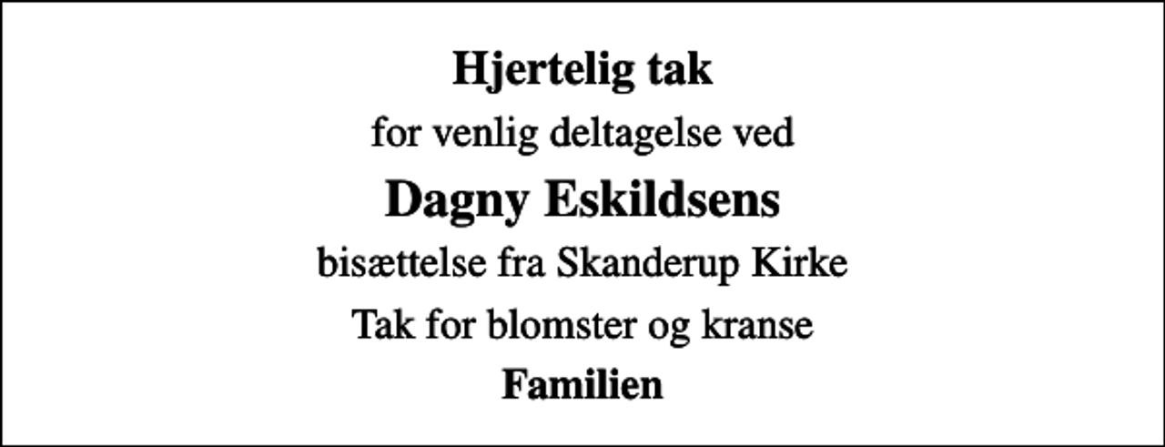 <p>Hjertelig tak<br />for venlig deltagelse ved<br />Dagny Eskildsens<br />bisættelse fra Skanderup Kirke<br />Tak for blomster og kranse<br />Familien</p>