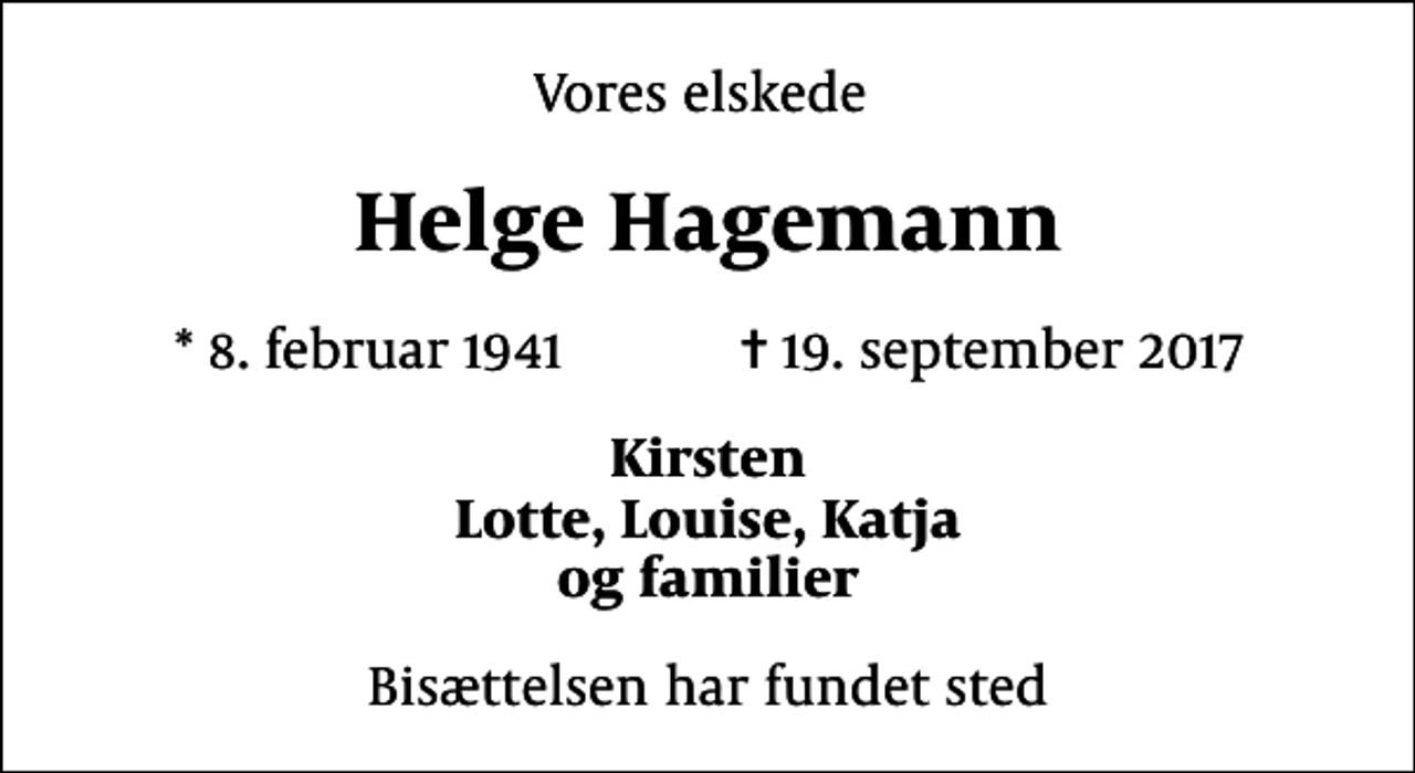 <p>Vores elskede<br />Helge Hagemann<br />* 8. februar 1941 ✝ 19. september 2017<br />Kirsten Lotte, Louise, Katja og familier<br />Bisættelsen har fundet sted</p>