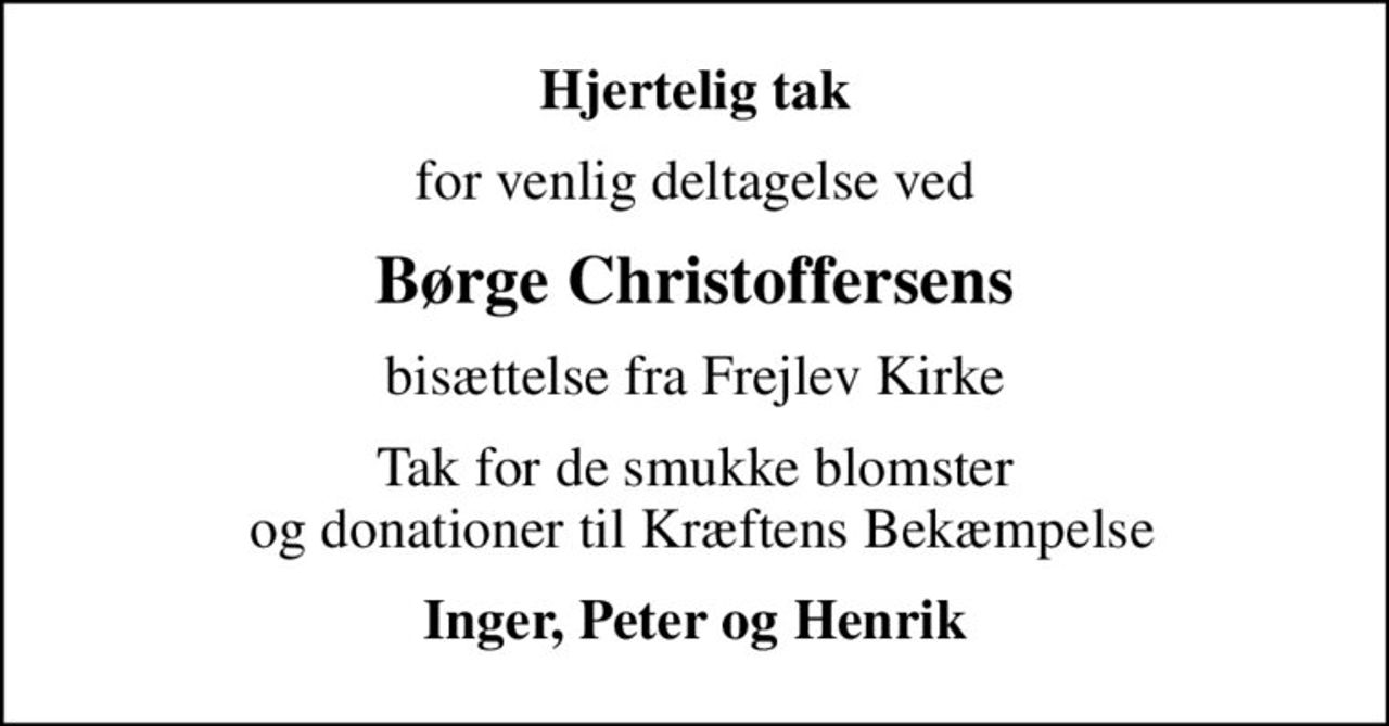 Hjertelig tak
for venlig deltagelse ved
Børge Christoffersens
bisættelse fra Frejlev Kirke
Tak for de smukke blomster  og donationer til Kræftens Bekæmpelse
Inger, Peter og Henrik