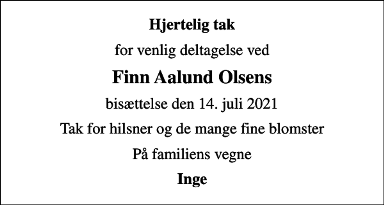 <p>Hjertelig tak<br />for venlig deltagelse ved<br />Finn Aalund Olsens<br />bisættelse den 14. juli 2021<br />Tak for hilsner og de mange fine blomster<br />På familiens vegne<br />Inge</p>