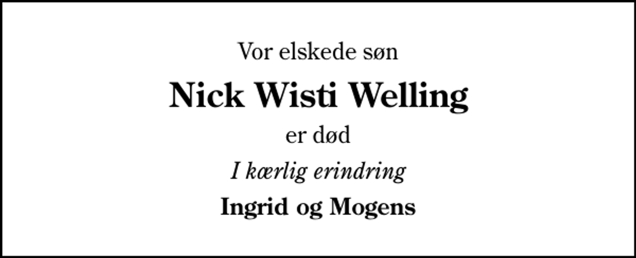 <p>Vor elskede søn<br />Nick Wisti Welling<br />er død<br />I kærlig erindring<br />Ingrid og Mogens</p>