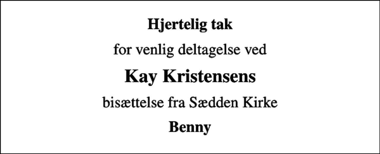 <p>Hjertelig tak<br />for venlig deltagelse ved<br />Kay Kristensens<br />bisættelse fra Sædden Kirke<br />Benny</p>