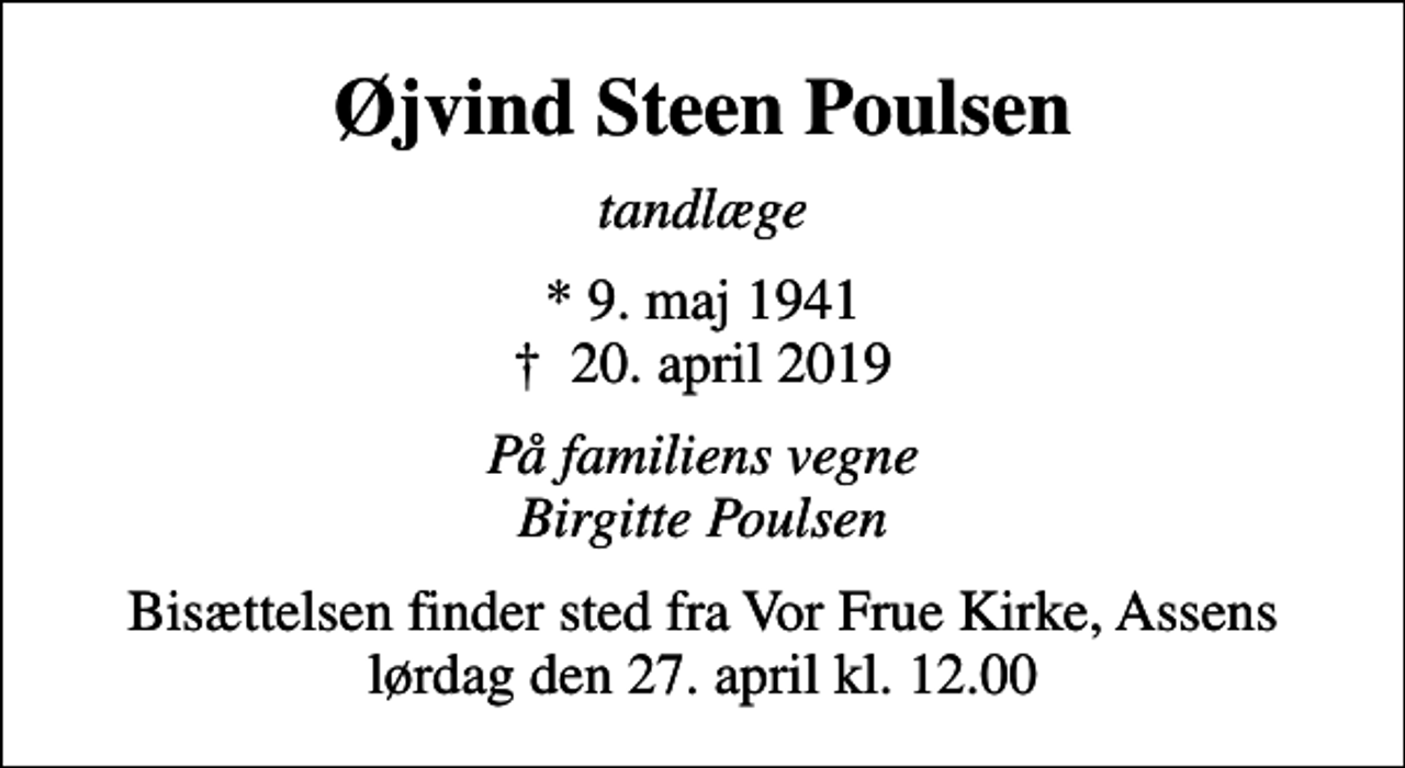 <p>Øjvind Steen Poulsen<br />tandlæge<br />* 9. maj 1941<br />✝ 20. april 2019<br />På familiens vegne Birgitte Poulsen<br />Bisættelsen finder sted fra Vor Frue Kirke, Assens lørdag den 27. april kl. 12.00</p>