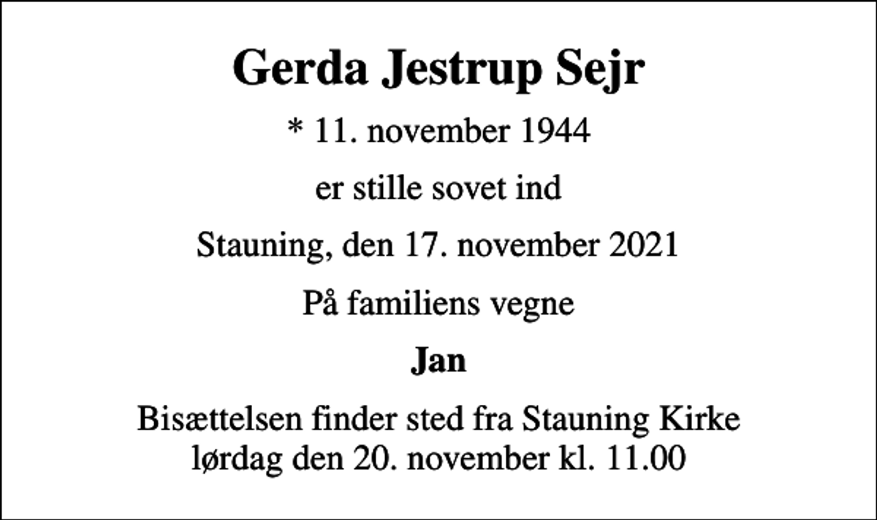 <p>Gerda Jestrup Sejr<br />* 11. november 1944<br />er stille sovet ind<br />Stauning, den 17. november 2021<br />På familiens vegne<br />Jan<br />Bisættelsen finder sted fra Stauning Kirke lørdag den 20. november kl. 11.00</p>