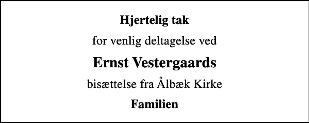 <p>Hjertelig tak<br />for venlig deltagelse ved<br />Ernst Vestergaards<br />bisættelse fra Ålbæk Kirke<br />Familien</p>